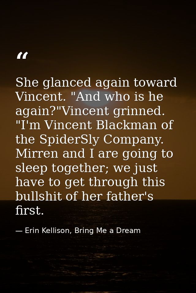 She glanced again toward Vincent. "And who is he again?"Vincent grinned. "I'm Vincent Blackman of the SpiderSly Company. — Erin Kellison, Bring Me a Dream