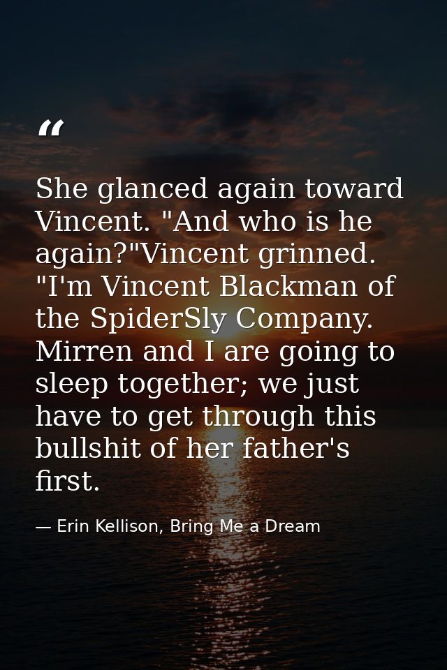 She glanced again toward Vincent. "And who is he again?"Vincent grinned. "I'm Vincent Blackman of the SpiderSly Company. — Erin Kellison, Bring Me a Dream
