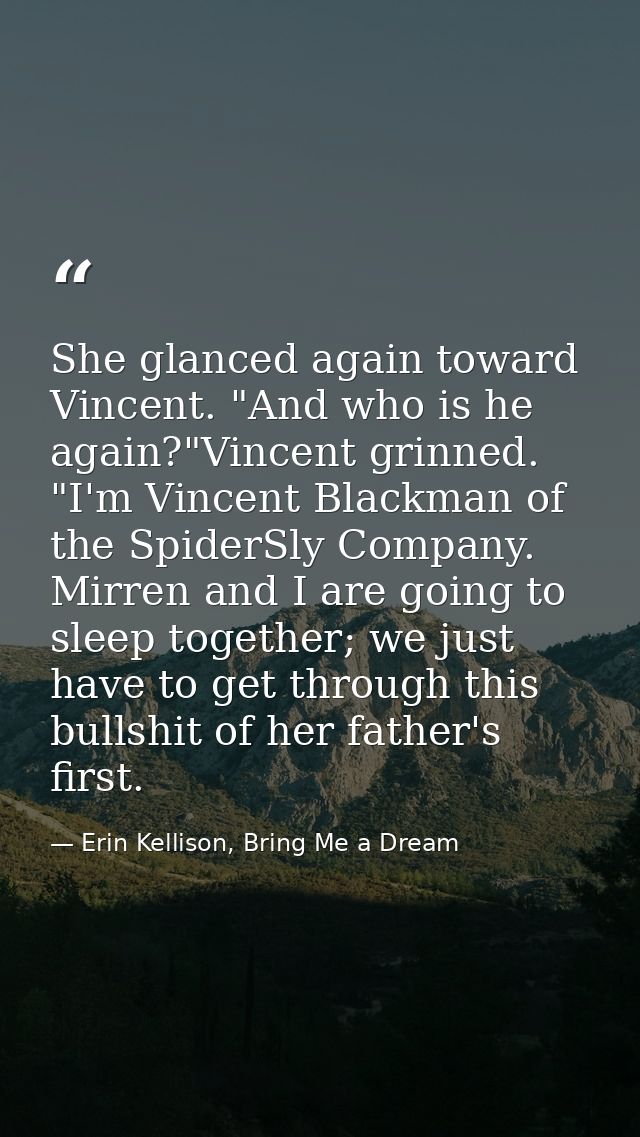She glanced again toward Vincent. "And who is he again?"Vincent grinned. "I'm Vincent Blackman of the SpiderSly Company. — Erin Kellison, Bring Me a Dream
