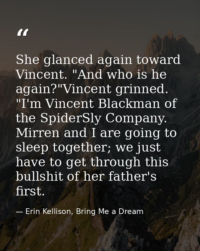 She glanced again toward Vincent. "And who is he again?"Vincent grinned. "I'm Vincent Blackman of the SpiderSly Company. — Erin Kellison, Bring Me a Dream