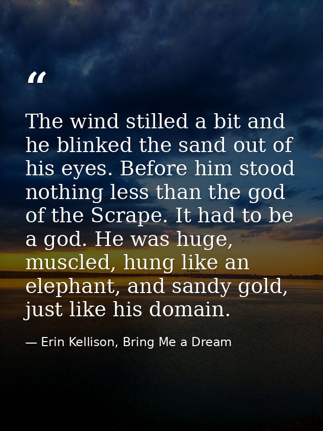 The wind stilled a bit and he blinked the sand out of his eyes. Before him stood nothing less than the god of the Scrape — Erin Kellison, Bring Me a Dream