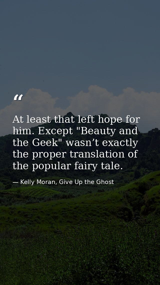 At least that left hope for him. Except "Beauty and the Geek" wasn’t exactly the proper translation of the popular fairy — Kelly Moran, Give Up the Ghost