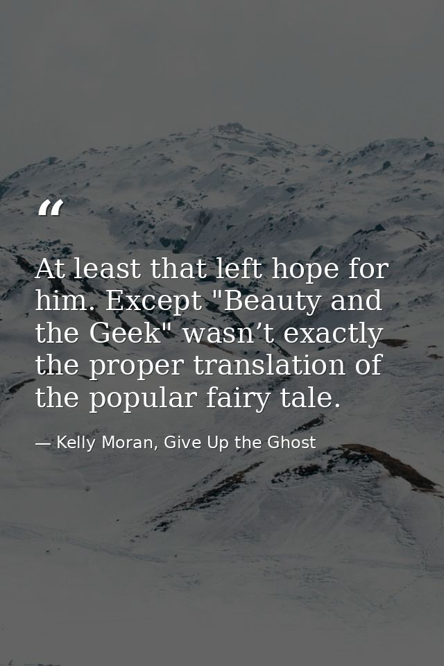 At least that left hope for him. Except "Beauty and the Geek" wasn’t exactly the proper translation of the popular fairy — Kelly Moran, Give Up the Ghost