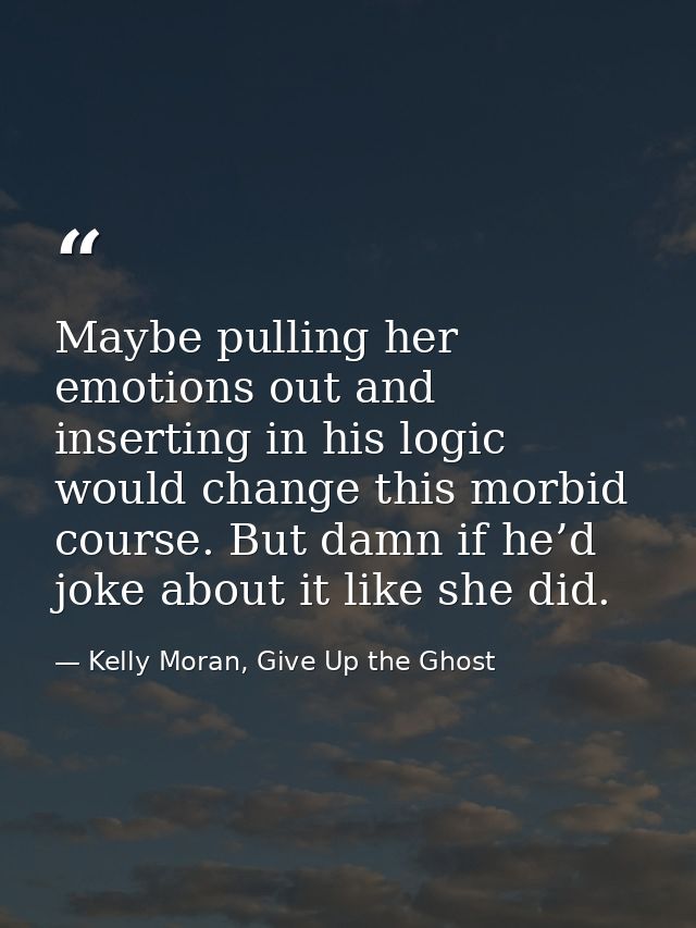 Maybe pulling her emotions out and inserting in his logic would change this morbid course. But damn if he’d joke about i — Kelly Moran, Give Up the Ghost