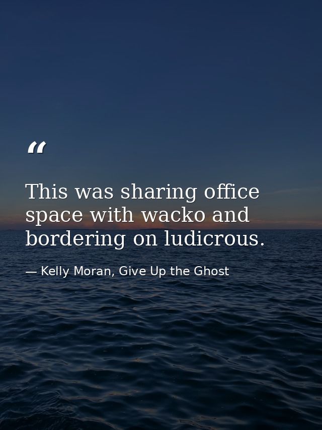 This was sharing office space with wacko and bordering on ludicrous. — Kelly Moran, Give Up the Ghost