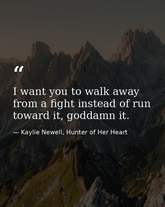 I want you to walk away from a fight instead of run toward it, goddamn it. — Kaylie Newell, Hunter of Her Heart