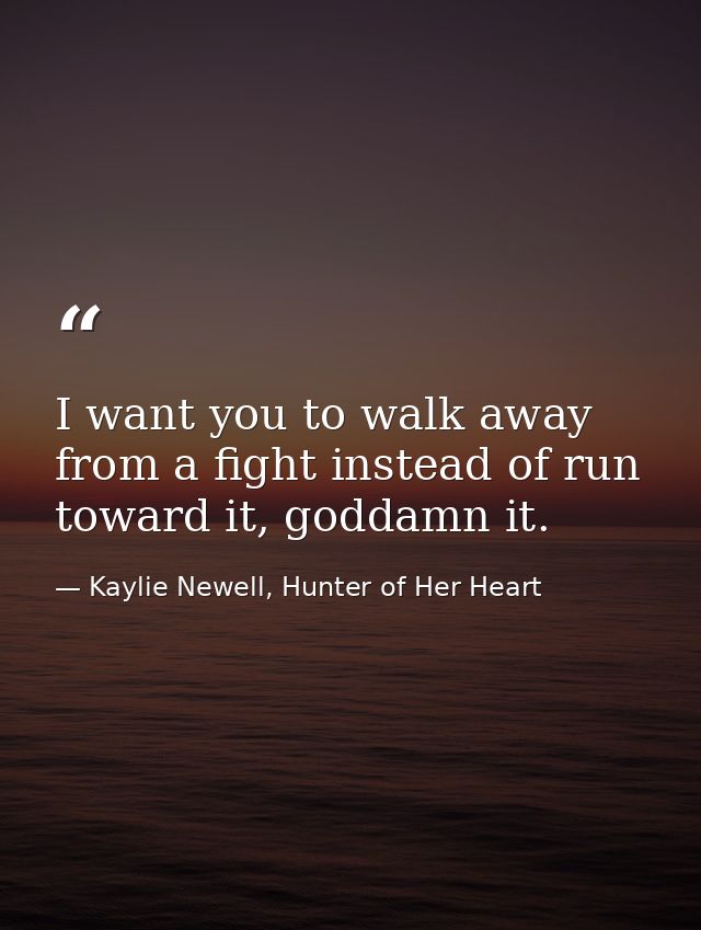 I want you to walk away from a fight instead of run toward it, goddamn it. — Kaylie Newell, Hunter of Her Heart
