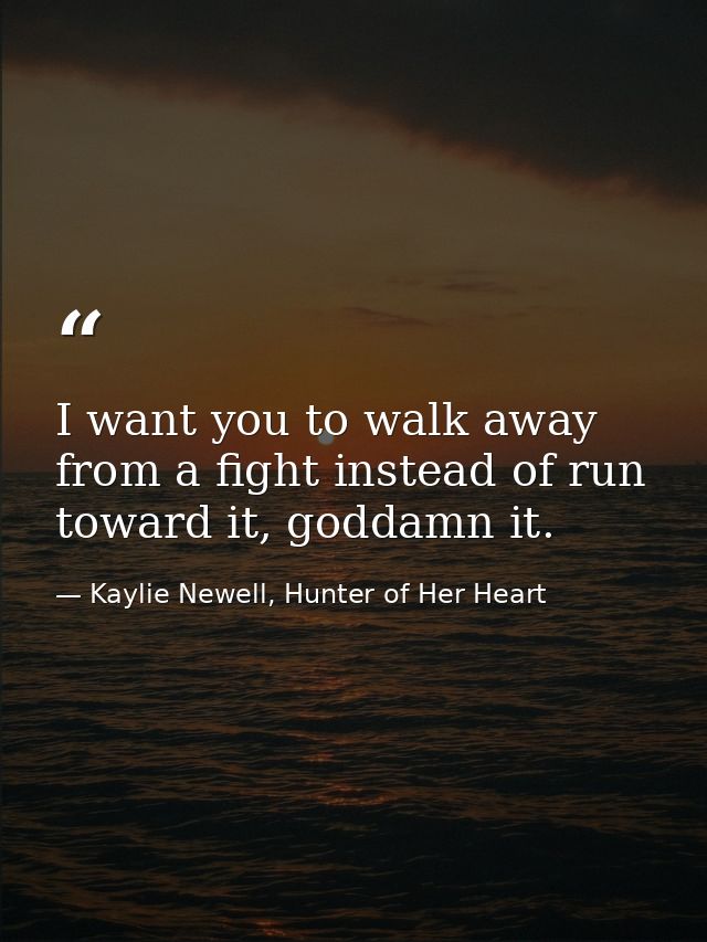 I want you to walk away from a fight instead of run toward it, goddamn it. — Kaylie Newell, Hunter of Her Heart