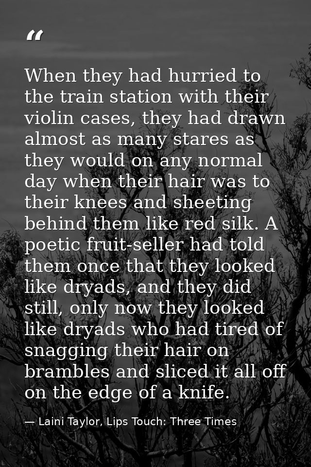 When they had hurried to the train station with their violin cases, they had drawn almost as many stares as they would o — Laini Taylor, Lips Touch: Three Times