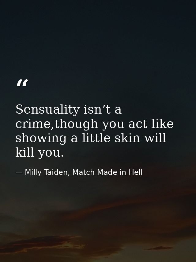 Sensuality isn’t a crime,though you act like showing a little skin will kill you. — Milly Taiden, Match Made in Hell