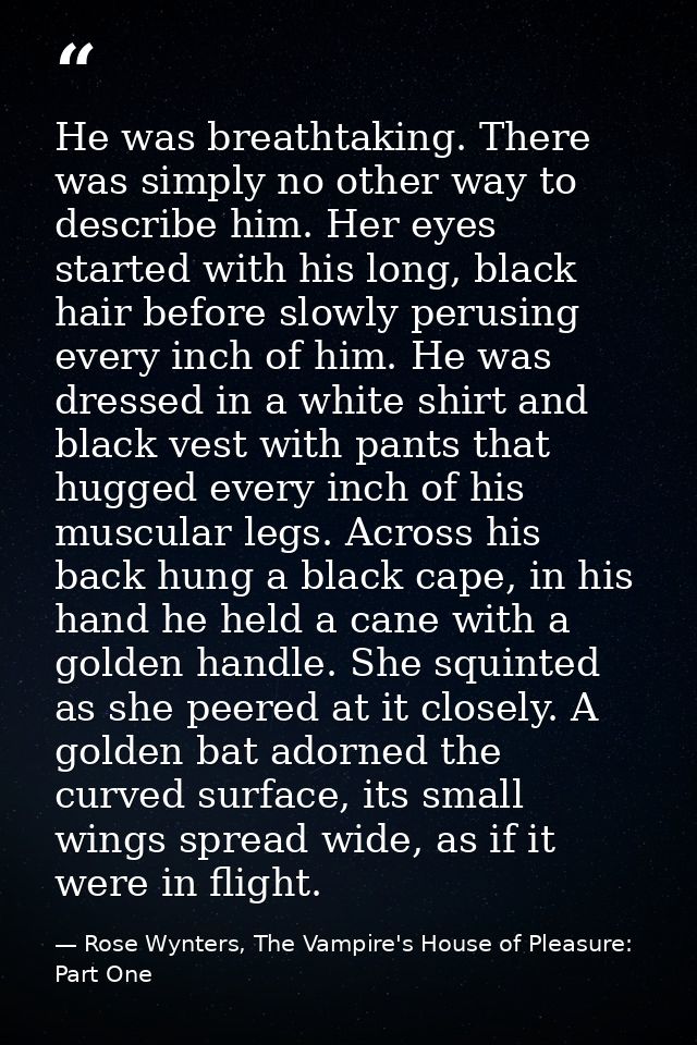 He was breathtaking. There was simply no other way to describe him. Her eyes started with his long, black hair before sl — Rose Wynters, The Vampire's House of Pleasure: Part One