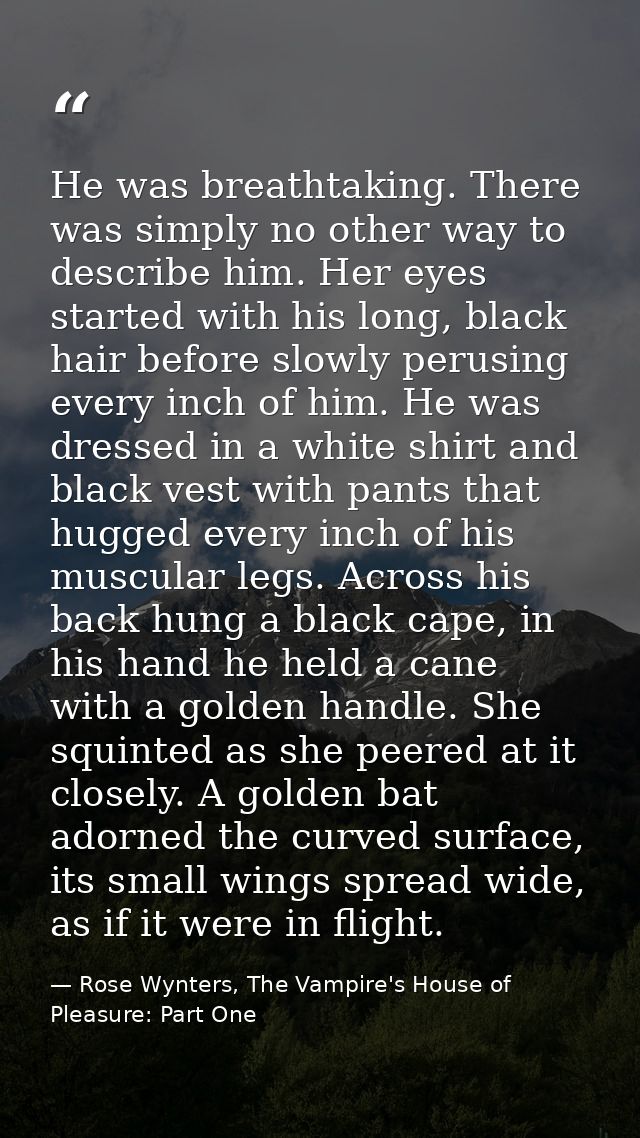 He was breathtaking. There was simply no other way to describe him. Her eyes started with his long, black hair before sl — Rose Wynters, The Vampire's House of Pleasure: Part One