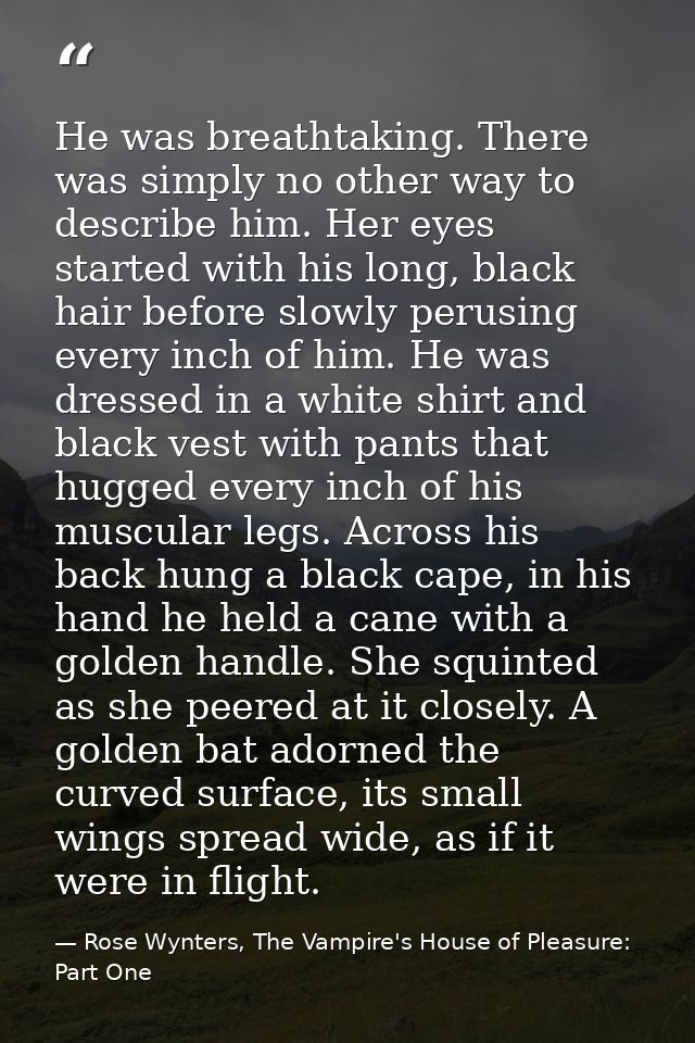 He was breathtaking. There was simply no other way to describe him. Her eyes started with his long, black hair before sl — Rose Wynters, The Vampire's House of Pleasure: Part One
