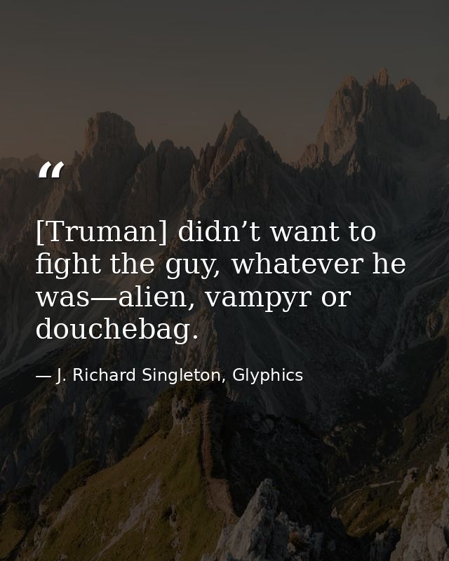 [Truman] didn’t want to fight the guy, whatever he was—alien, vampyr or douchebag. — J. Richard Singleton, Glyphics