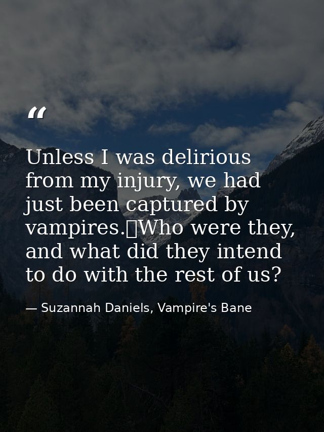 Unless I was delirious from my injury, we had just been captured by vampires.	Who were they, and what did they intend to — Suzannah Daniels, Vampire's Bane