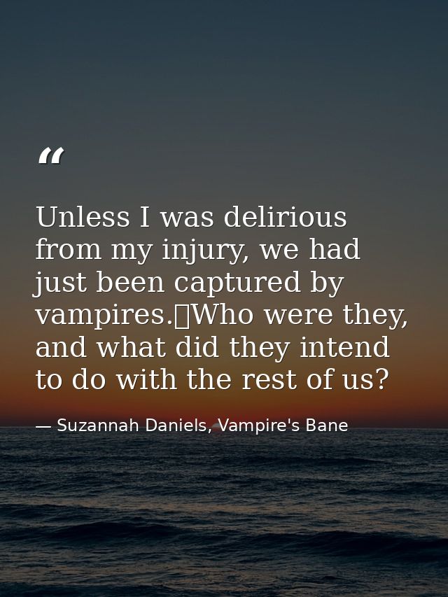 Unless I was delirious from my injury, we had just been captured by vampires.	Who were they, and what did they intend to — Suzannah Daniels, Vampire's Bane