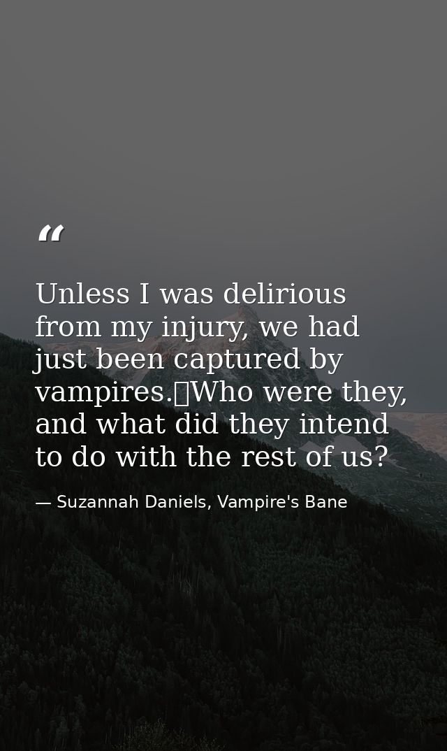 Unless I was delirious from my injury, we had just been captured by vampires.	Who were they, and what did they intend to — Suzannah Daniels, Vampire's Bane