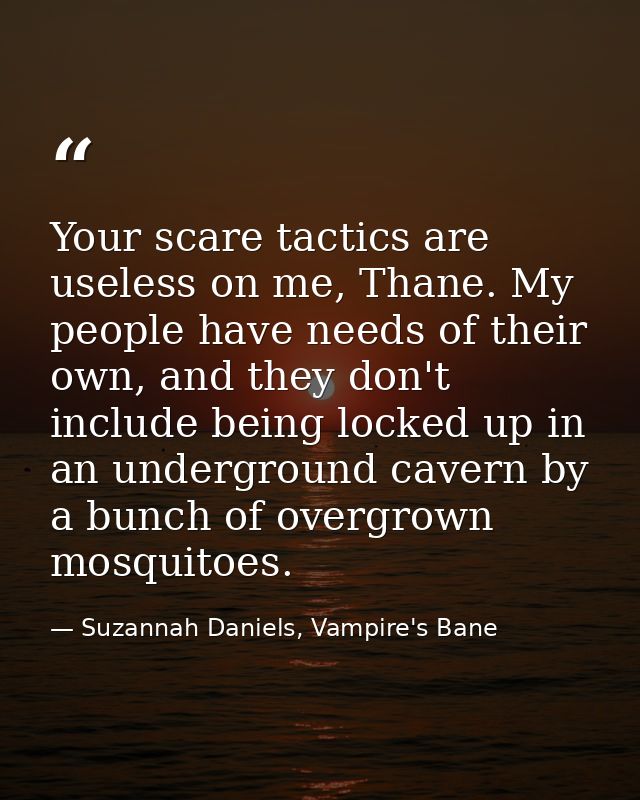 Your scare tactics are useless on me, Thane. My people have needs of their own, and they don't include being locked up i — Suzannah Daniels, Vampire's Bane