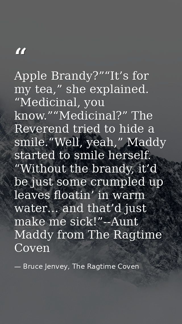Apple Brandy?”“It’s for my tea,” she explained. “Medicinal, you know.”“Medicinal?” The Reverend tried to hide a smile.“W — Bruce Jenvey, The Ragtime Coven