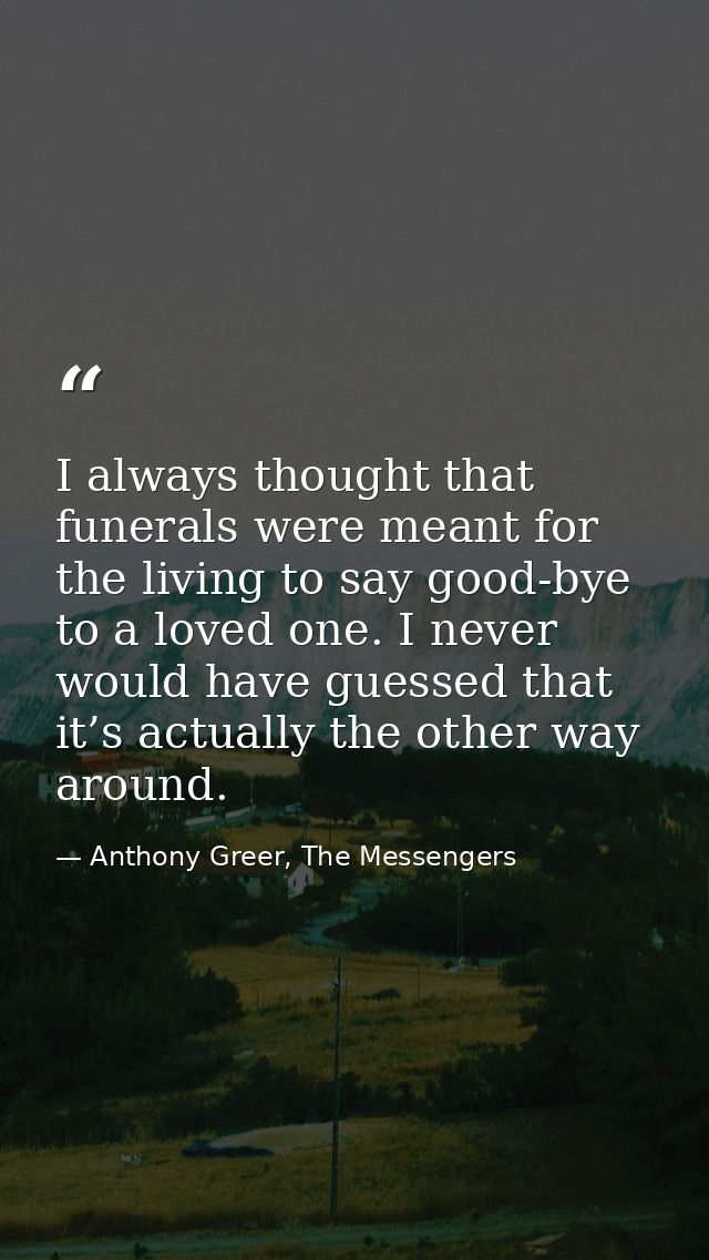 I always thought that funerals were meant for the living to say good-bye to a loved one. I never would have guessed that — Anthony Greer, The Messengers