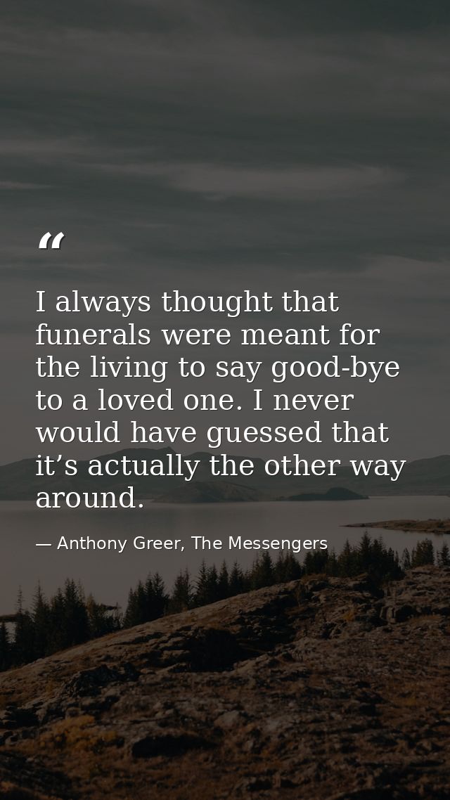 I always thought that funerals were meant for the living to say good-bye to a loved one. I never would have guessed that — Anthony Greer, The Messengers