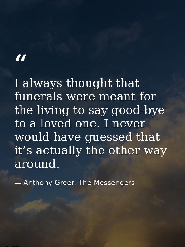 I always thought that funerals were meant for the living to say good-bye to a loved one. I never would have guessed that — Anthony Greer, The Messengers