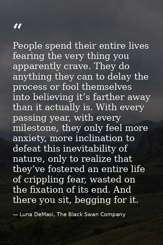 People spend their entire lives fearing the very thing you apparently crave. They do anything they can to delay the proc — Luna DeMasi, The Black Swan Company