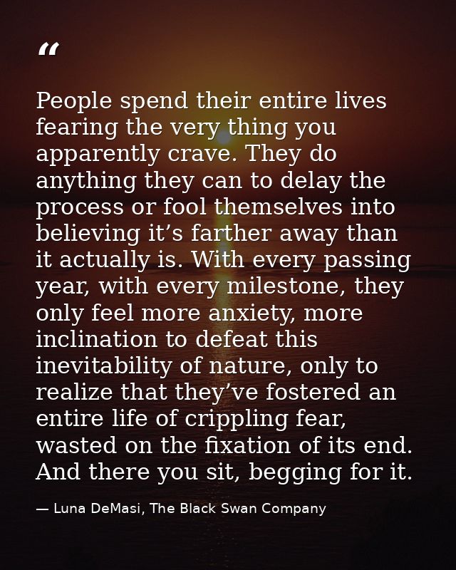 People spend their entire lives fearing the very thing you apparently crave. They do anything they can to delay the proc — Luna DeMasi, The Black Swan Company