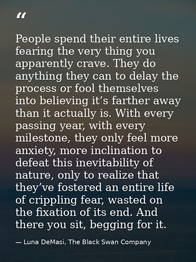 People spend their entire lives fearing the very thing you apparently crave. They do anything they can to delay the proc — Luna DeMasi, The Black Swan Company