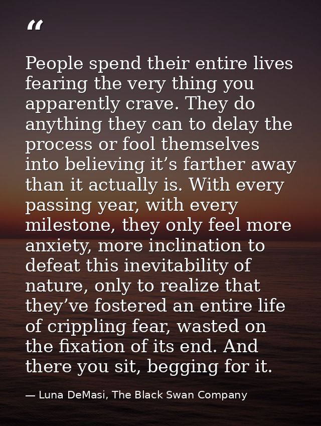 People spend their entire lives fearing the very thing you apparently crave. They do anything they can to delay the proc — Luna DeMasi, The Black Swan Company
