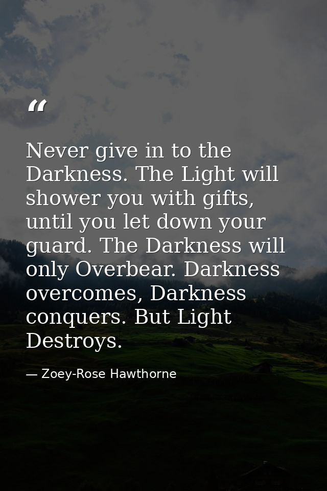 Never give in to the Darkness. The Light will shower you with gifts, until you let down your guard. The Darkness will on — Zoey-Rose Hawthorne