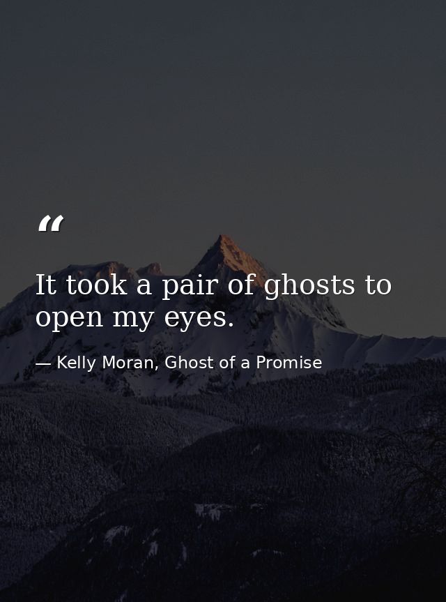 It took a pair of ghosts to open my eyes. — Kelly Moran, Ghost of a Promise