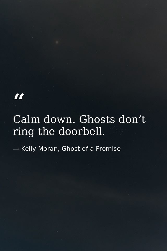 Calm down. Ghosts don’t ring the doorbell. — Kelly Moran, Ghost of a Promise