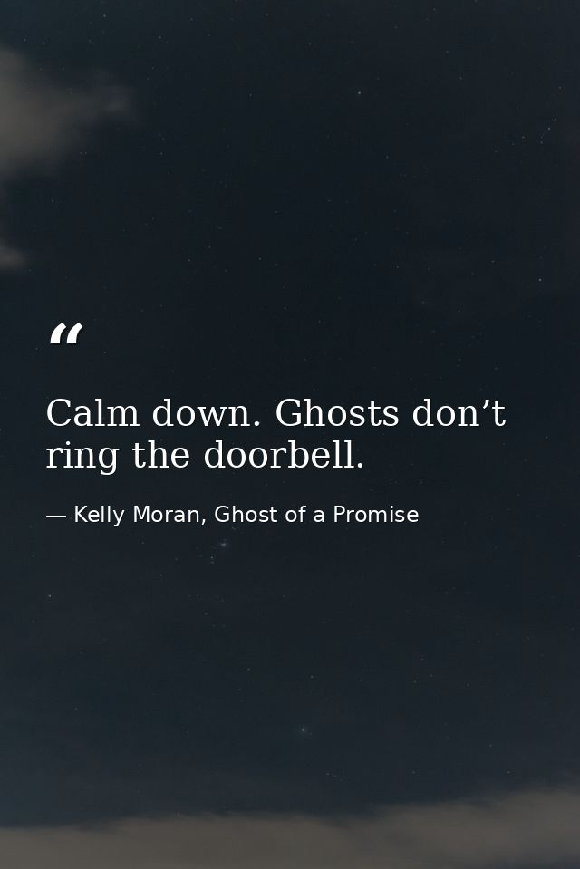 Calm down. Ghosts don’t ring the doorbell. — Kelly Moran, Ghost of a Promise