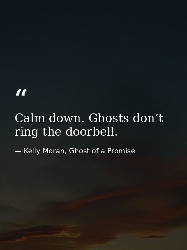Calm down. Ghosts don’t ring the doorbell. — Kelly Moran, Ghost of a Promise