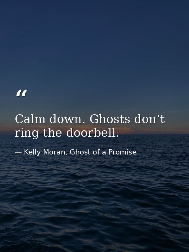 Calm down. Ghosts don’t ring the doorbell. — Kelly Moran, Ghost of a Promise