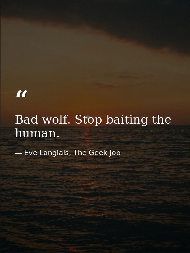 Bad wolf. Stop baiting the human. — Eve Langlais, The Geek Job
