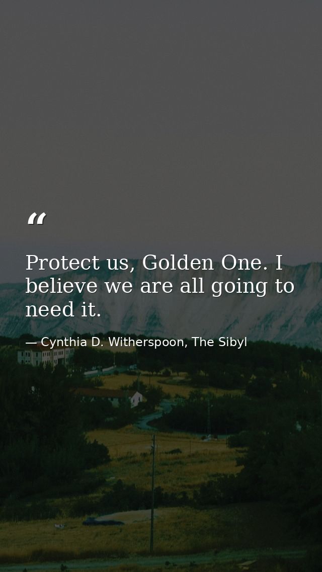 Protect us, Golden One. I believe we are all going to need it. — Cynthia D. Witherspoon, The Sibyl