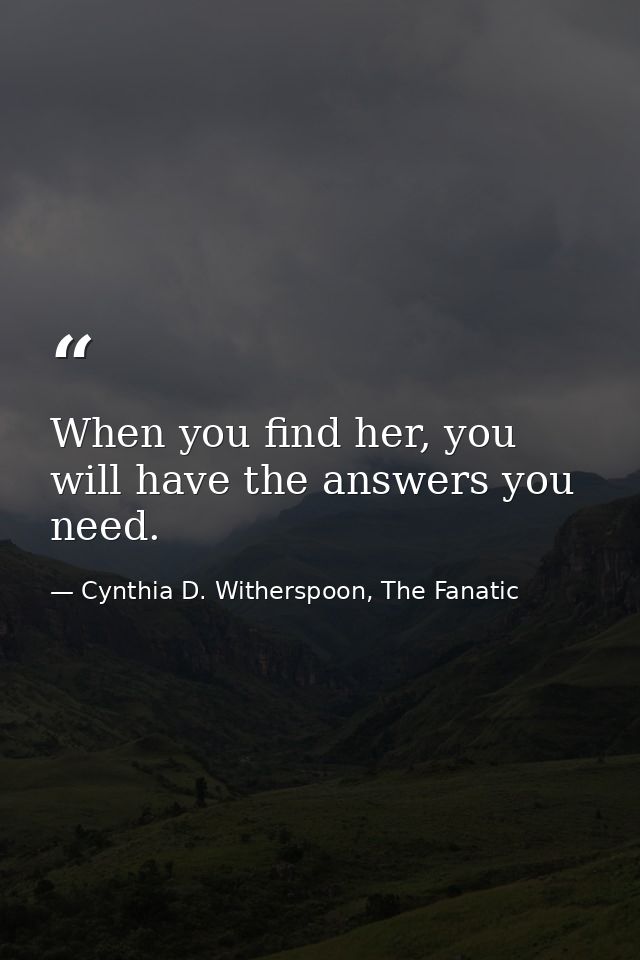 When you find her, you will have the answers you need. — Cynthia D. Witherspoon, The Fanatic