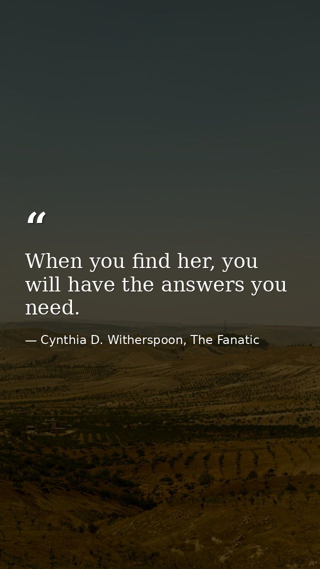 When you find her, you will have the answers you need. — Cynthia D. Witherspoon, The Fanatic