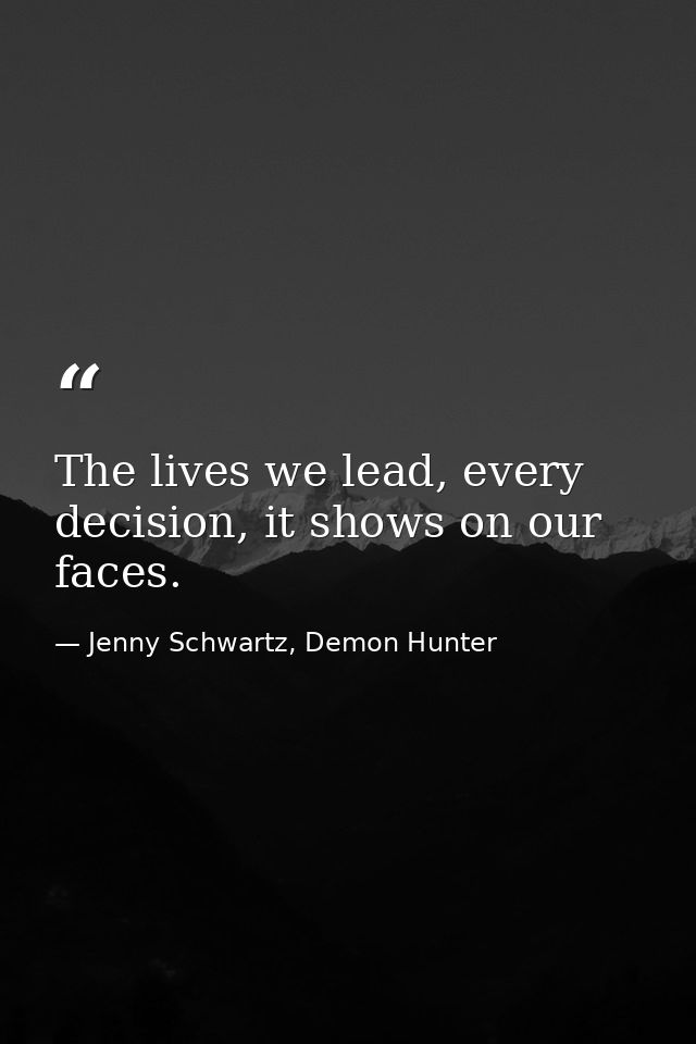 The lives we lead, every decision, it shows on our faces. — Jenny Schwartz, Demon Hunter