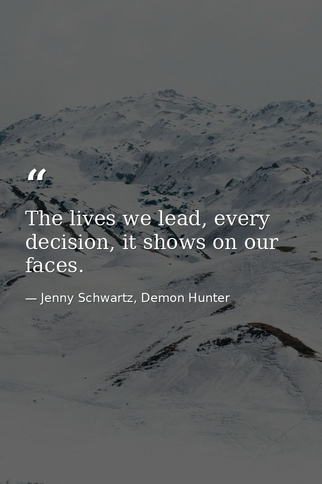 The lives we lead, every decision, it shows on our faces. — Jenny Schwartz, Demon Hunter