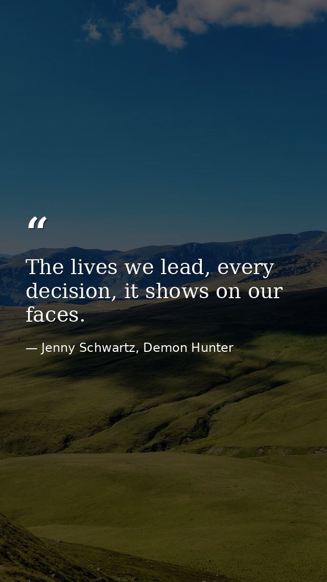The lives we lead, every decision, it shows on our faces. — Jenny Schwartz, Demon Hunter