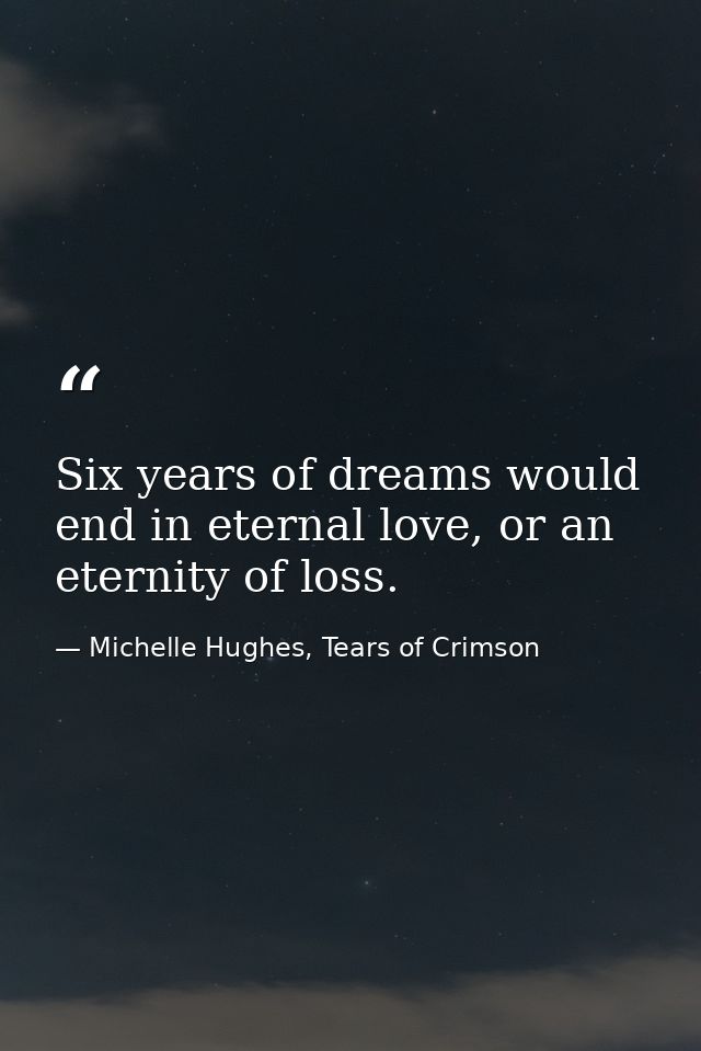 Six years of dreams would end in eternal love, or an eternity of loss. — Michelle Hughes, Tears of Crimson