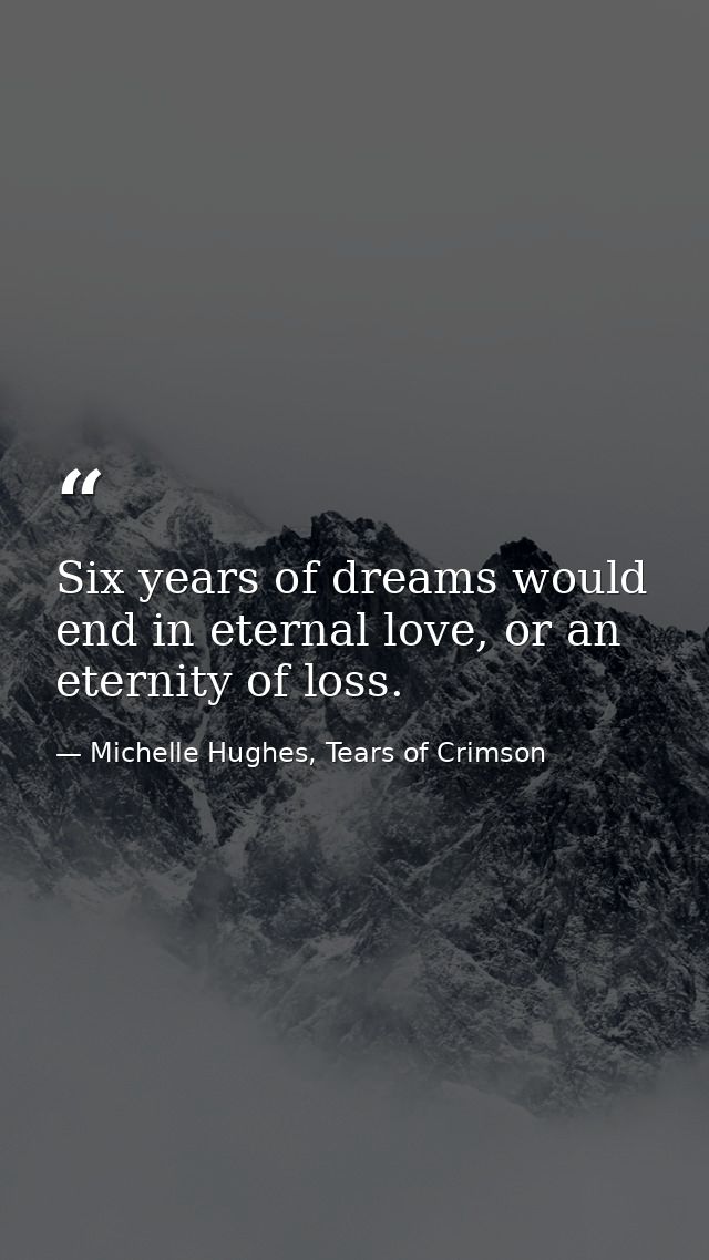 Six years of dreams would end in eternal love, or an eternity of loss. — Michelle Hughes, Tears of Crimson