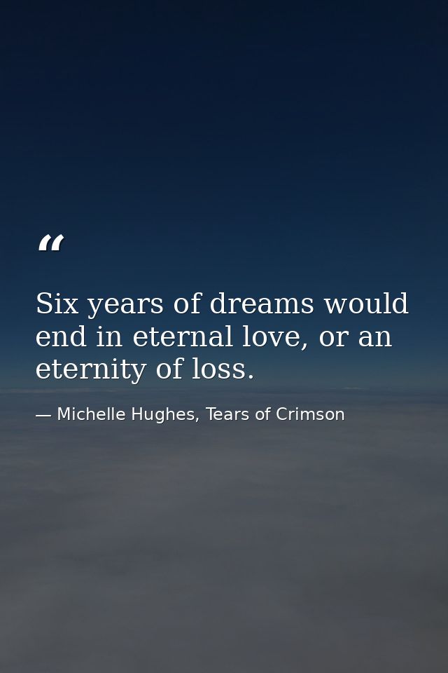 Six years of dreams would end in eternal love, or an eternity of loss. — Michelle Hughes, Tears of Crimson