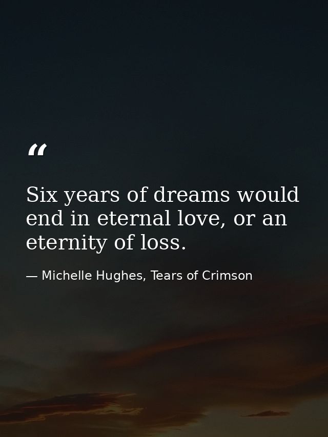 Six years of dreams would end in eternal love, or an eternity of loss. — Michelle Hughes, Tears of Crimson
