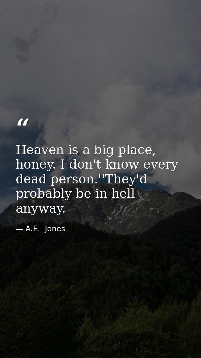 Heaven is a big place, honey. I don't know every dead person.''They'd probably be in hell anyway. — A.E.  Jones