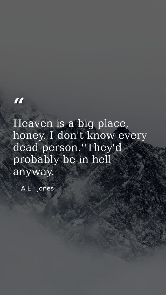 Heaven is a big place, honey. I don't know every dead person.''They'd probably be in hell anyway. — A.E.  Jones