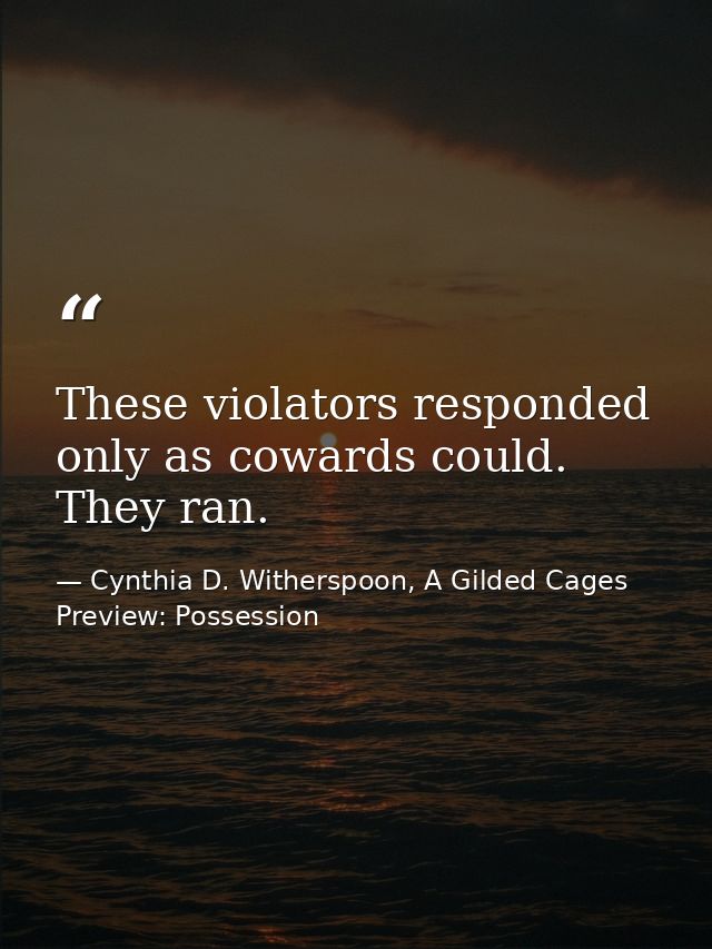 These violators responded only as cowards could. They ran. — Cynthia D. Witherspoon, A Gilded Cages Preview: Possession